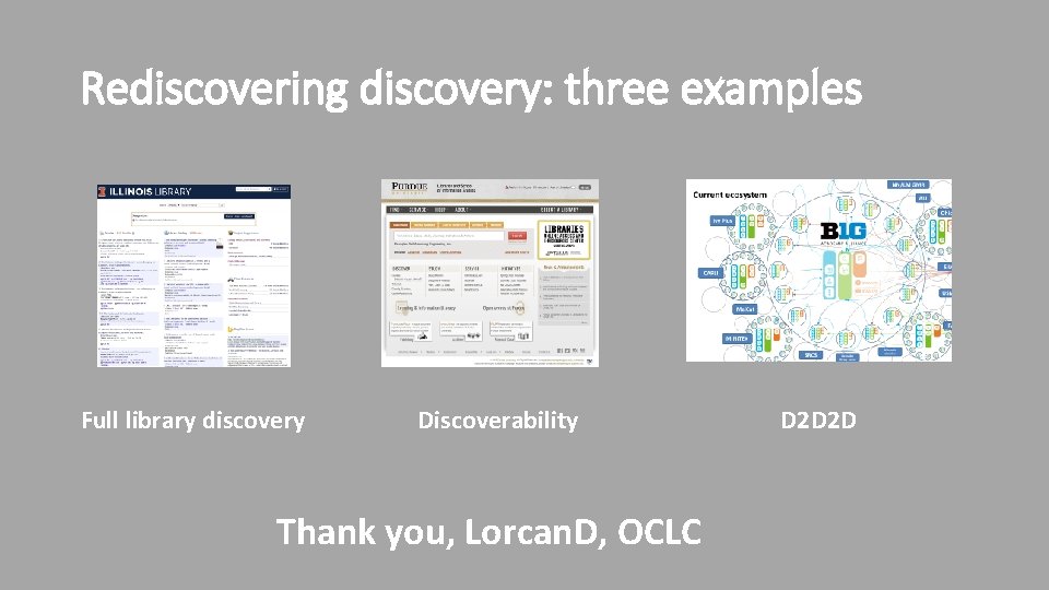 Rediscovering discovery: three examples Full library discovery Discoverability Thank you, Lorcan. D, OCLC D