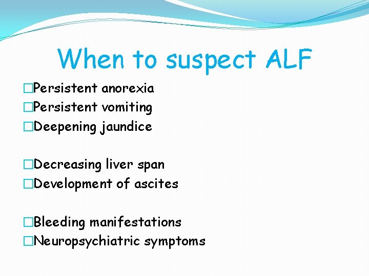 When to suspect ALF �Persistent anorexia �Persistent vomiting �Deepening jaundice �Decreasing liver span �Development