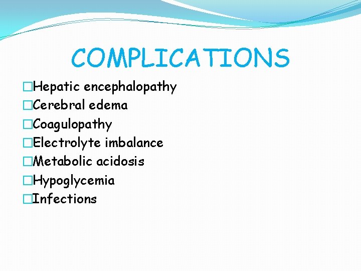 COMPLICATIONS �Hepatic encephalopathy �Cerebral edema �Coagulopathy �Electrolyte imbalance �Metabolic acidosis �Hypoglycemia �Infections 