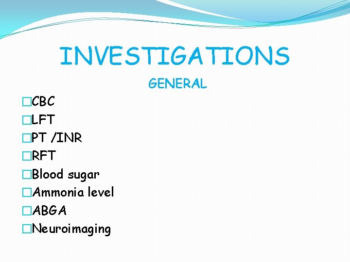 INVESTIGATIONS GENERAL �CBC �LFT �PT /INR �RFT �Blood sugar �Ammonia level �ABGA �Neuroimaging 