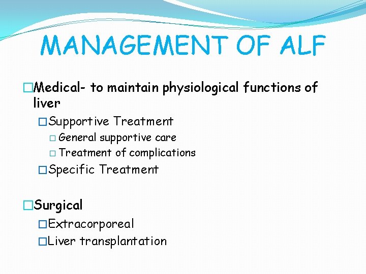 MANAGEMENT OF ALF �Medical- to maintain physiological functions of liver �Supportive Treatment � General