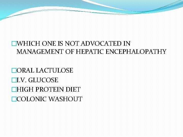 �WHICH ONE IS NOT ADVOCATED IN MANAGEMENT OF HEPATIC ENCEPHALOPATHY �ORAL LACTULOSE �I. V.