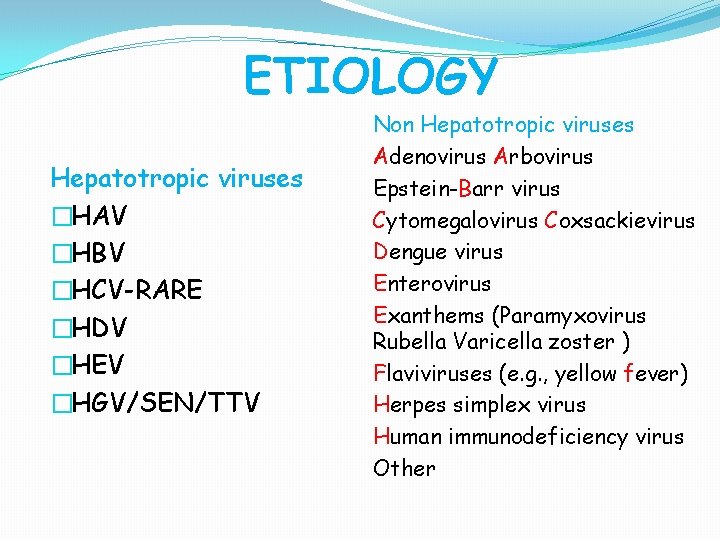 ETIOLOGY Hepatotropic viruses �HAV �HBV �HCV-RARE �HDV �HEV �HGV/SEN/TTV Non Hepatotropic viruses Adenovirus Arbovirus