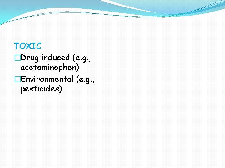 TOXIC �Drug induced (e. g. , acetaminophen) �Environmental (e. g. , pesticides) 