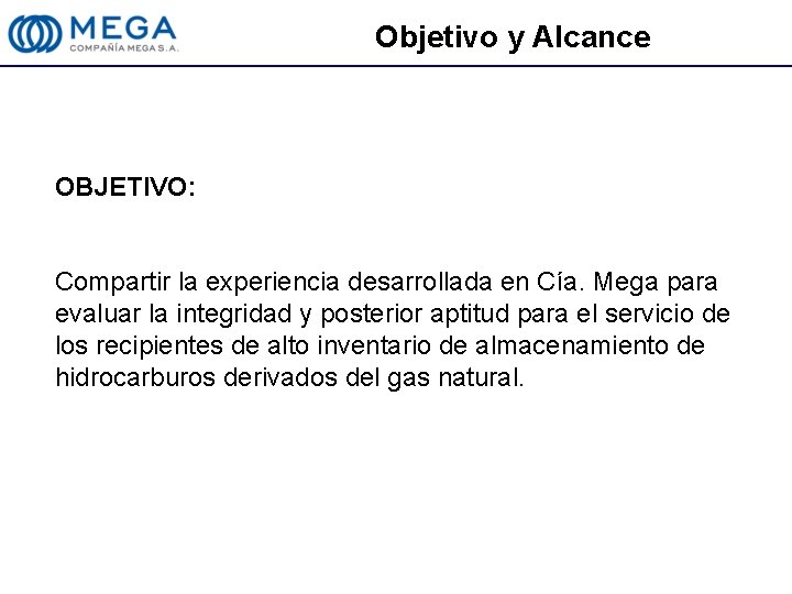 Objetivo y Alcance OBJETIVO: Compartir la experiencia desarrollada en Cía. Mega para evaluar la