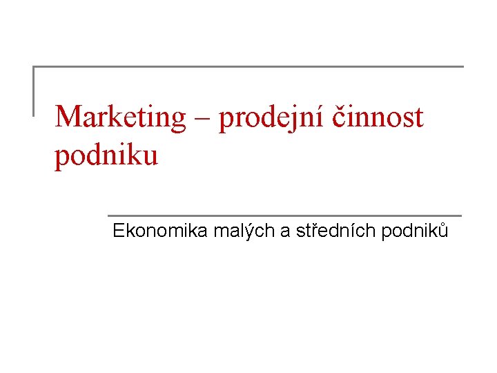 Marketing – prodejní činnost podniku Ekonomika malých a středních podniků 