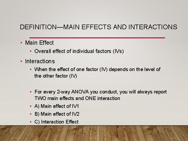 DEFINITION—MAIN EFFECTS AND INTERACTIONS • Main Effect • Overall effect of individual factors (IVs)