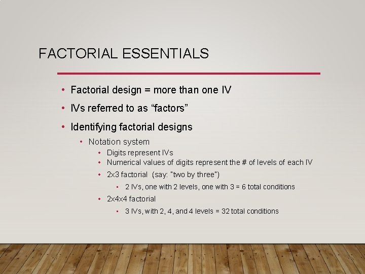 FACTORIAL ESSENTIALS • Factorial design = more than one IV • IVs referred to