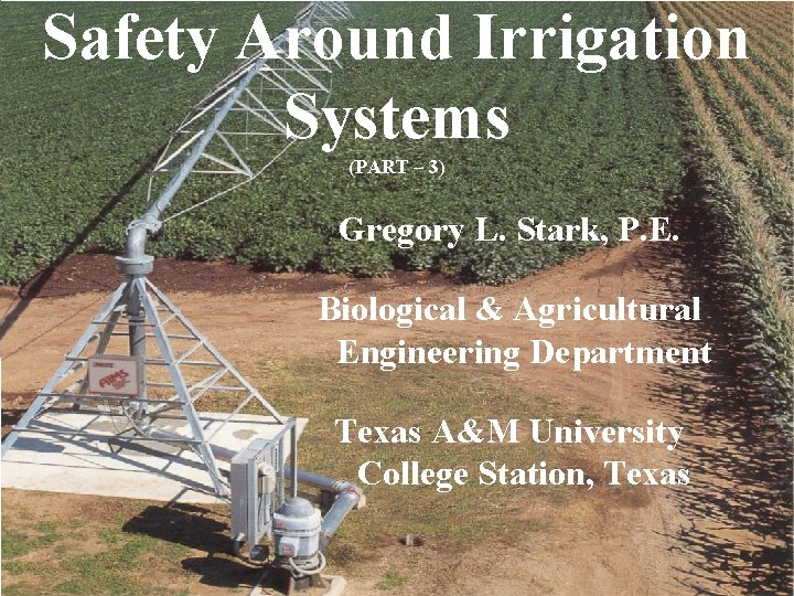 Safety Around Irrigation Systems (PART – 3) Gregory L. Stark, P. E. Biological &