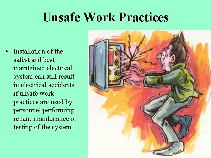 Unsafe Work Practices • Installation of the safest and best maintained electrical system can