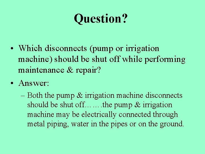 Question? • Which disconnects (pump or irrigation machine) should be shut off while performing