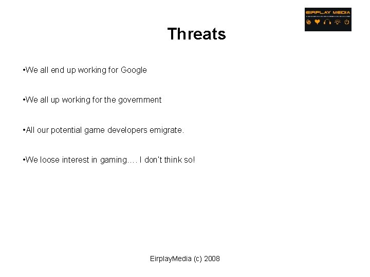 Threats • We all end up working for Google • We all up working