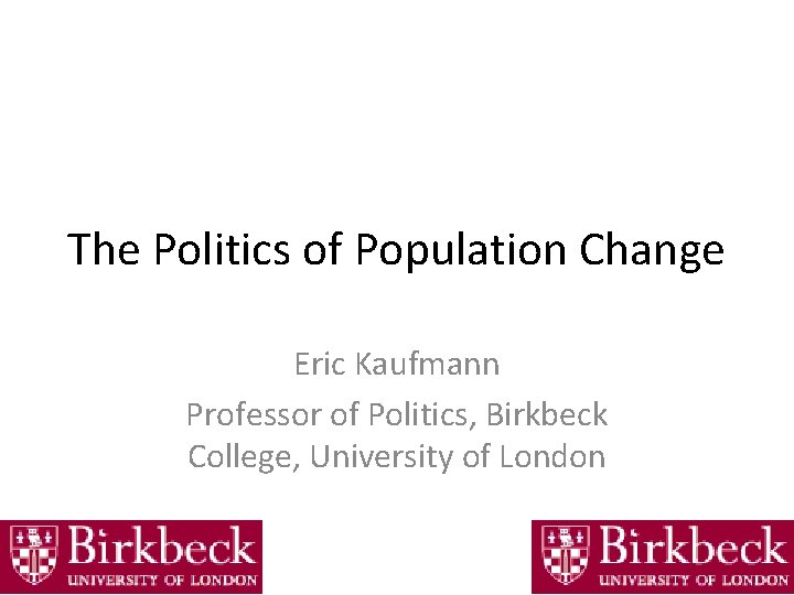 The Politics of Population Change Eric Kaufmann Professor of Politics, Birkbeck College, University of