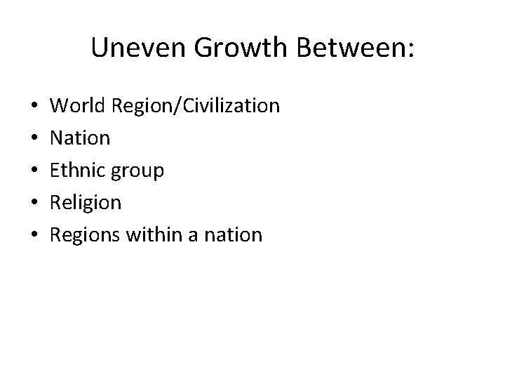 Uneven Growth Between: • • • World Region/Civilization Nation Ethnic group Religion Regions within