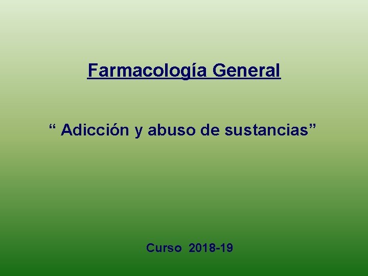 Farmacología General “ Adicción y abuso de sustancias” Curso 2018 -19 