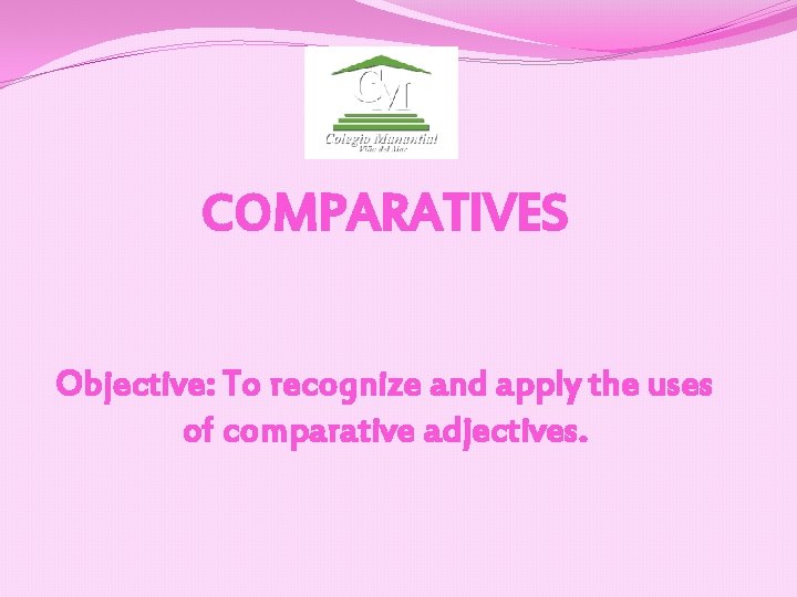 COMPARATIVES Objective: To recognize and apply the uses of comparative adjectives. 