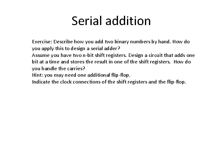 Serial addition Exercise: Describe how you add two binary numbers by hand. How do