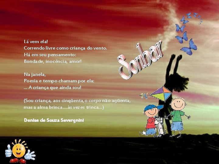 Lá vem ela! Correndo livre como criança do vento. Há em seu pensamento: Bondade,