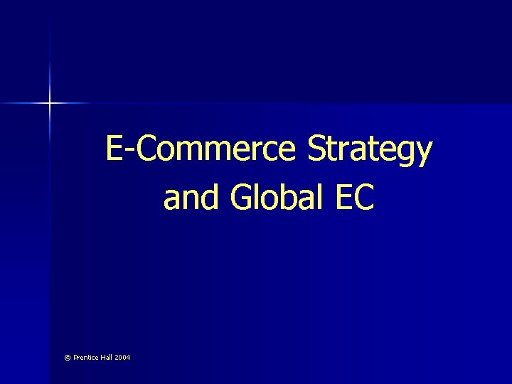 E-Commerce Strategy and Global EC © Prentice Hall 2004 