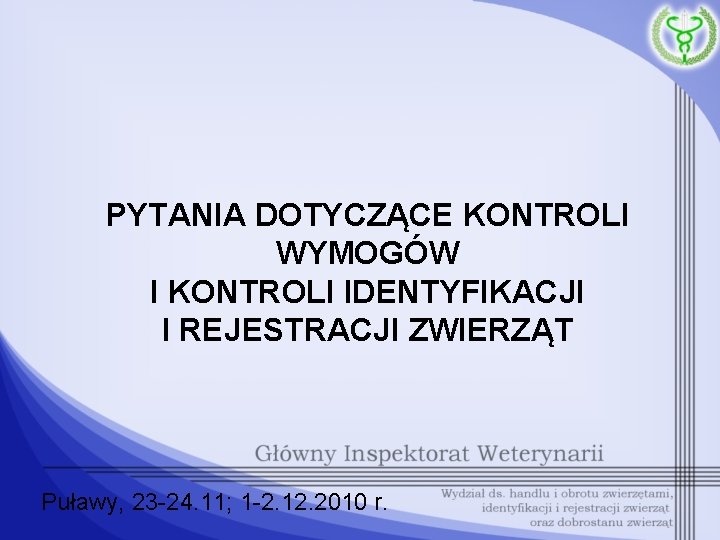 PYTANIA DOTYCZĄCE KONTROLI WYMOGÓW I KONTROLI IDENTYFIKACJI I REJESTRACJI ZWIERZĄT Puławy, 23 -24. 11;