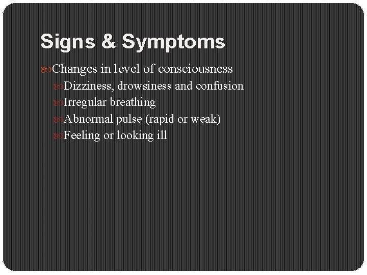 Signs & Symptoms Changes in level of consciousness Dizziness, drowsiness and confusion Irregular breathing