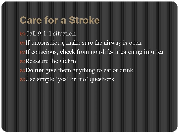Care for a Stroke Call 9 -1 -1 situation If unconscious, make sure the
