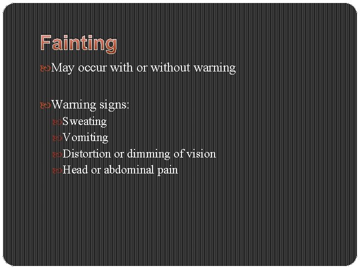 Fainting May occur with or without warning Warning signs: Sweating Vomiting Distortion or dimming