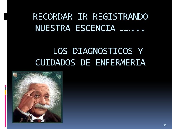 RECORDAR IR REGISTRANDO NUESTRA ESCENCIA ……. . . LOS DIAGNOSTICOS Y CUIDADOS DE ENFERMERIA RECORDAR IR REGISTRANDO NUESTRA ESCENCIA ……. . . LOS DIAGNOSTICOS Y CUIDADOS DE ENFERMERIA