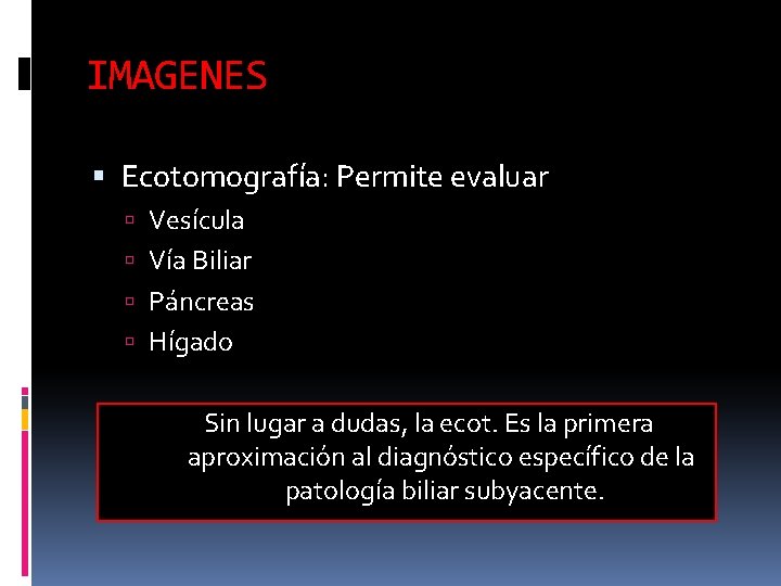 IMAGENES Ecotomografía: Permite evaluar Vesícula Vía Biliar Páncreas Hígado Sin lugar a dudas, la