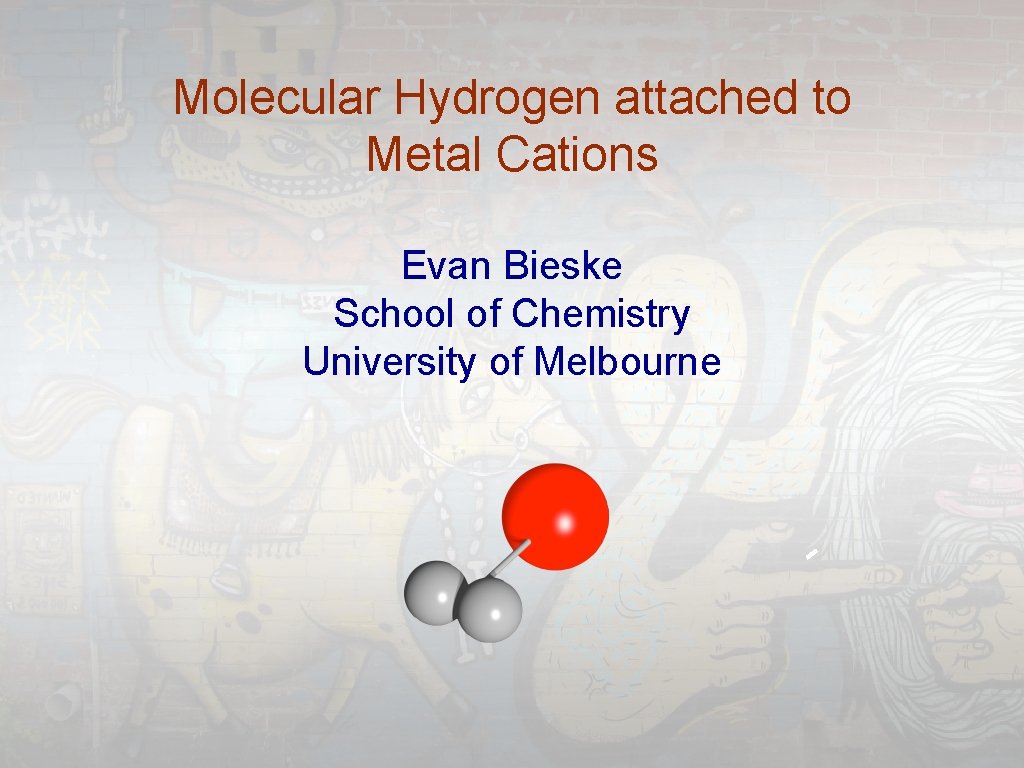 Molecular Hydrogen attached to Metal Cations Evan Bieske School of Chemistry University of Melbourne