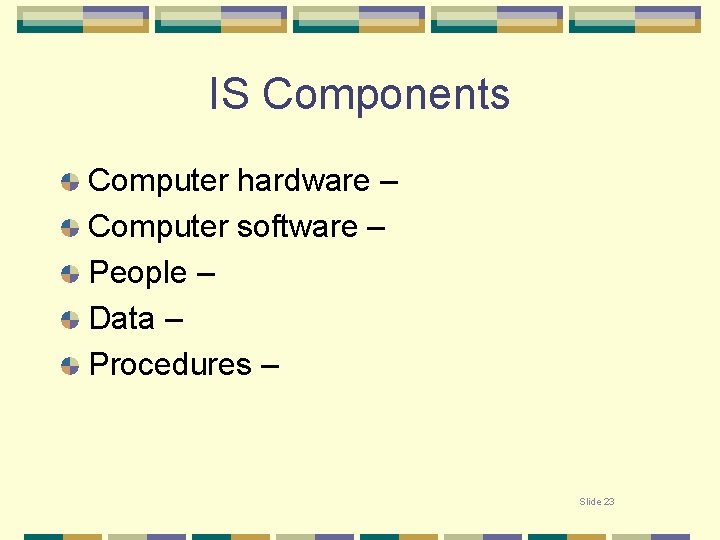 IS Components Computer hardware – Computer software – People – Data – Procedures –
