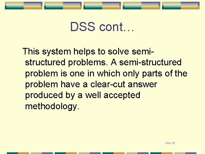 DSS cont… This system helps to solve semistructured problems. A semi-structured problem is one