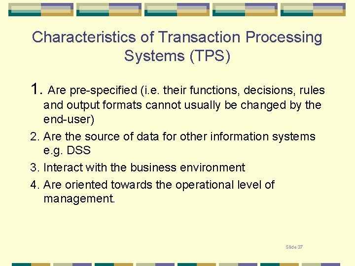 Characteristics of Transaction Processing Systems (TPS) 1. Are pre-specified (i. e. their functions, decisions,