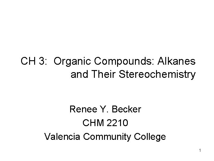 CH 3: Organic Compounds: Alkanes and Their Stereochemistry Renee Y. Becker CHM 2210 Valencia