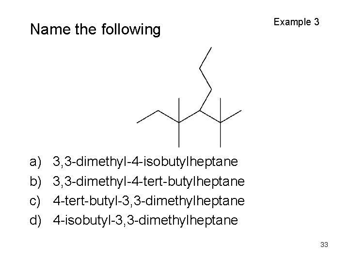 Name the following a) b) c) d) Example 3 3, 3 -dimethyl-4 -isobutylheptane 3,