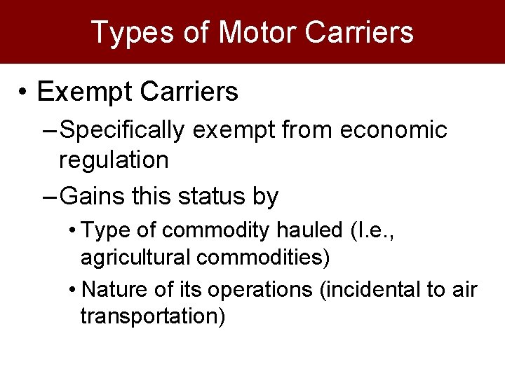 Types of Motor Carriers • Exempt Carriers – Specifically exempt from economic regulation –
