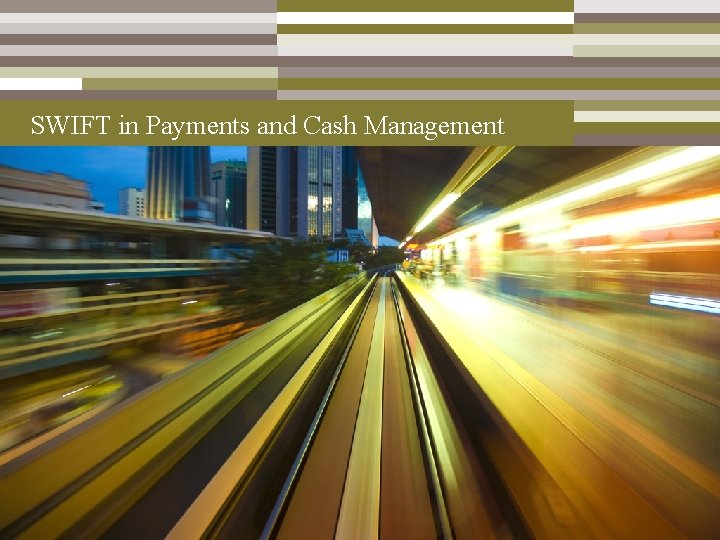 SWIFT in Payments and Cash Management Introduction to SWIFT - FIRMA - 18 April SWIFT in Payments and Cash Management Introduction to SWIFT - FIRMA - 18 April