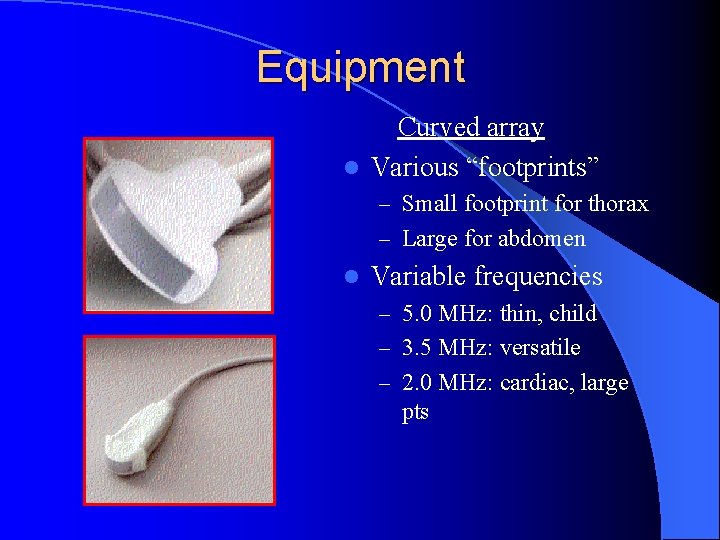 Equipment Curved array l Various “footprints” – Small footprint for thorax – Large for