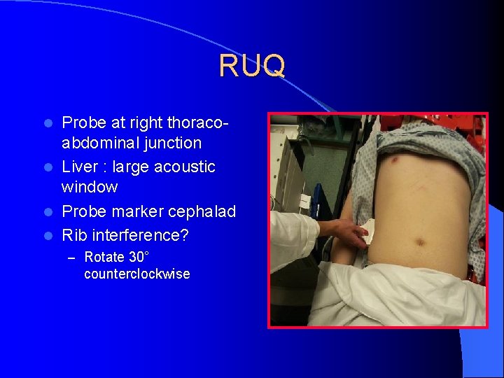 RUQ Probe at right thoracoabdominal junction l Liver : large acoustic window l Probe