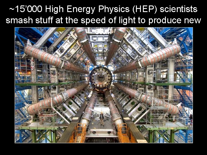 ~15’ 000 High Energy Physics (HEP) scientists smash stuff at the speed of light