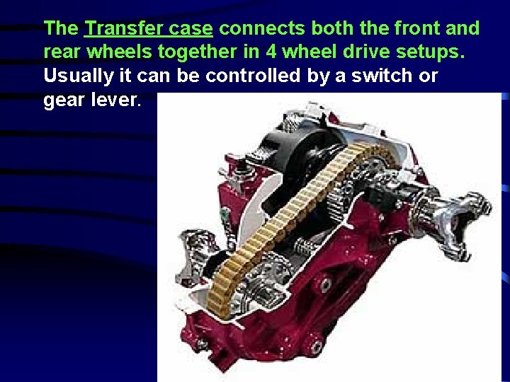 The Transfer case connects both the front and rear wheels together in 4 wheel