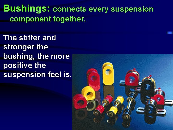 Bushings: connects every suspension component together. The stiffer and stronger the bushing, the more