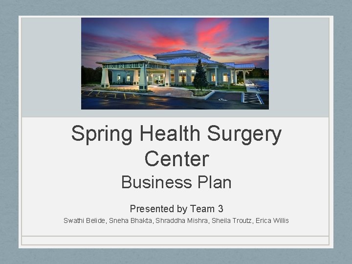Spring Health Surgery Center Business Plan Presented by Team 3 Swathi Belide, Sneha Bhakta,