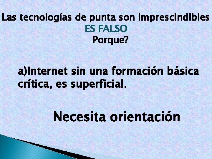 Las tecnologías de punta son imprescindibles ES FALSO Porque? a)Internet sin una formación básica