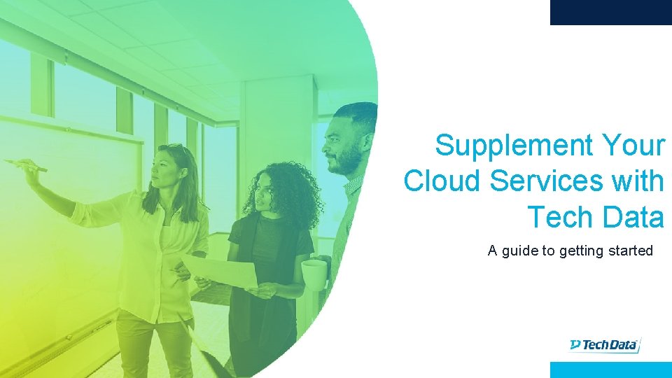 Supplement Your Cloud Services with Tech Data A guide to getting started 1 