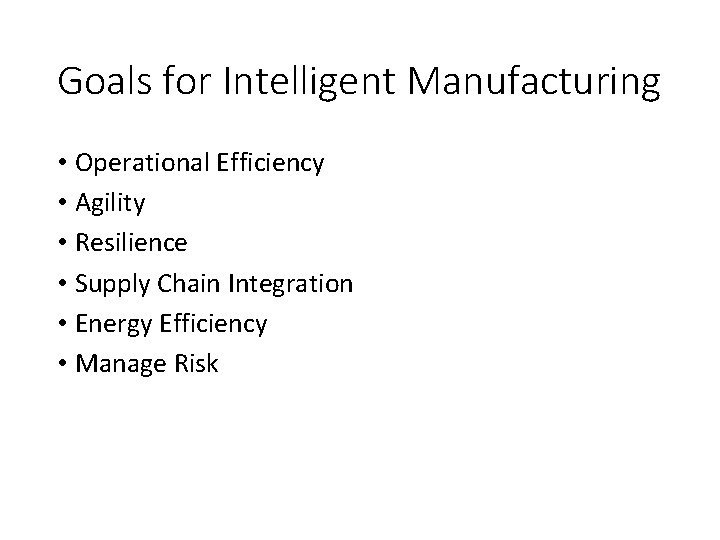 Goals for Intelligent Manufacturing • Operational Efficiency • Agility • Resilience • Supply Chain