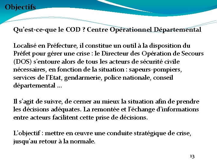 Objectifs Qu’est-ce-que le COD ? Centre Opérationnel Départemental Localisé en Préfecture, il constitue un