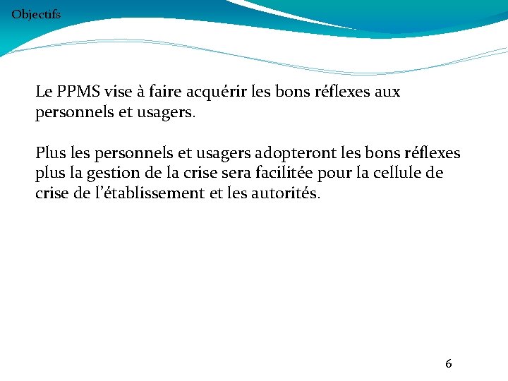 Objectifs Le PPMS vise à faire acquérir les bons réflexes aux personnels et usagers.