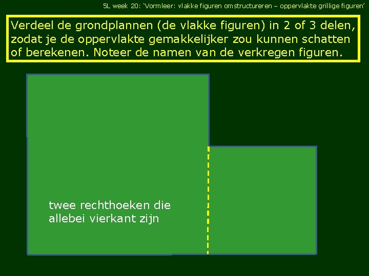 5 L week 20: ‘Vormleer: vlakke figuren omstructureren – oppervlakte grillige figuren’ Verdeel de