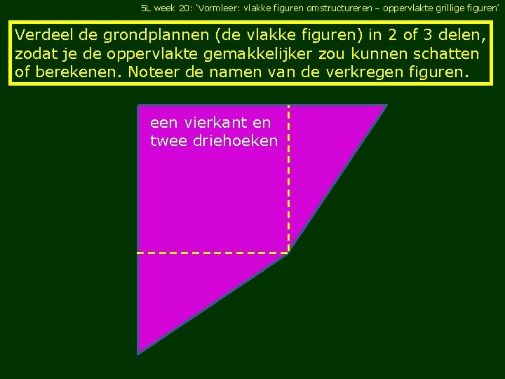 5 L week 20: ‘Vormleer: vlakke figuren omstructureren – oppervlakte grillige figuren’ Verdeel de